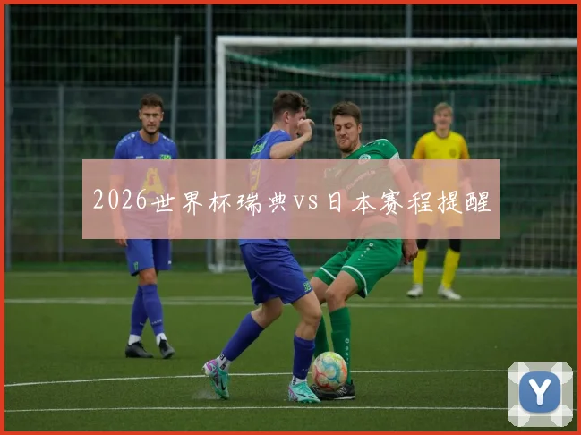 2026世界杯瑞典vs日本赛程提醒