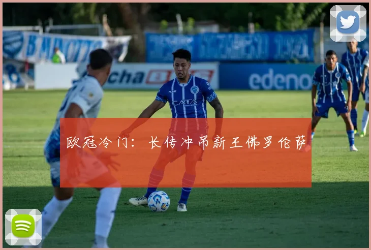 欧冠冷门：长传冲吊新王佛罗伦萨