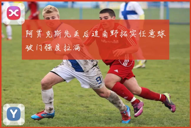 阿贾克斯先丢后追南野拓实任意球破门强度拉满