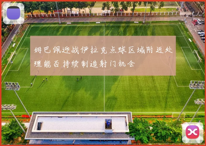 姆巴佩迎战伊拉克点球区域附近处理能否持续制造射门机会