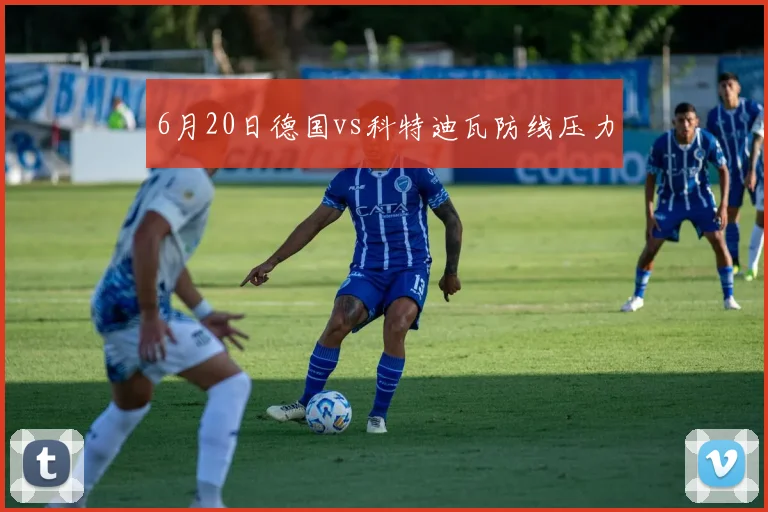 6月20日德国vs科特迪瓦防线压力