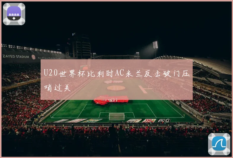 U20世界杯比利时AC米兰反击破门压哨过关