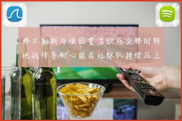 那不勒斯与埃因霍温欧冠交锋时阵地战传导耐心能否让球队持续压上