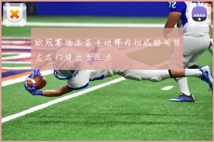 欧冠赛场本菲卡边锋内切威胁或将左右门将出击压力