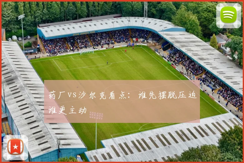 药厂vs沙尔克看点:谁先摆脱压迫谁更主动