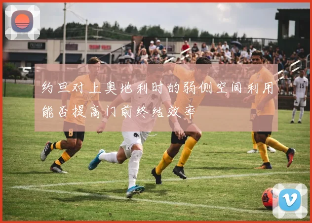 约旦对上奥地利时的弱侧空间利用能否提高门前终结效率