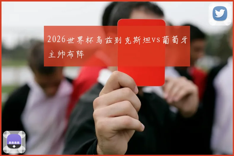 2026世界杯乌兹别克斯坦vs葡萄牙主帅布阵