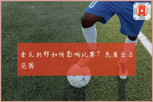 舍瓦利耶如何影响比赛？先看出击范围