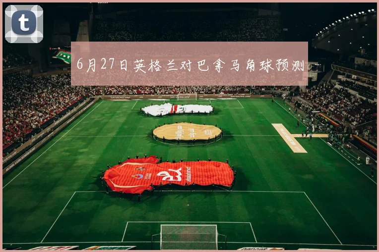 6月27日英格兰对巴拿马角球预测