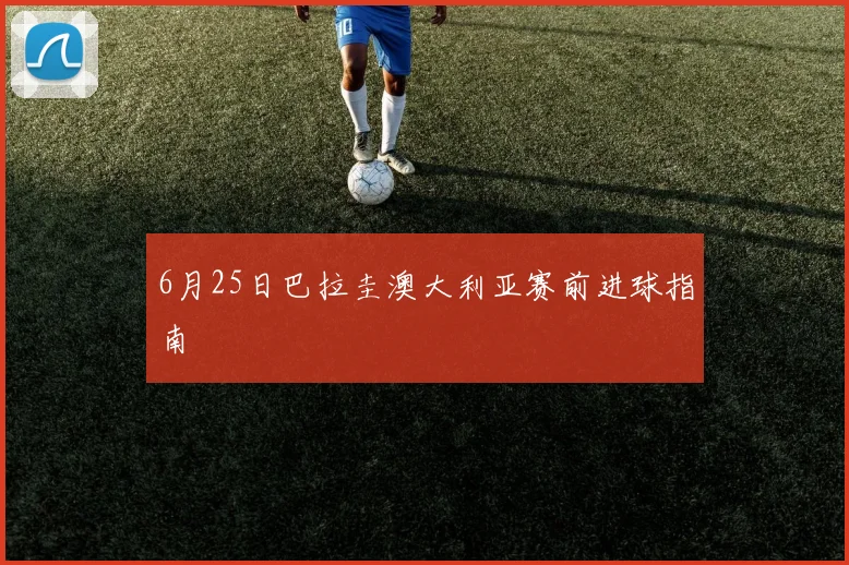 6月25日巴拉圭澳大利亚赛前进球指南