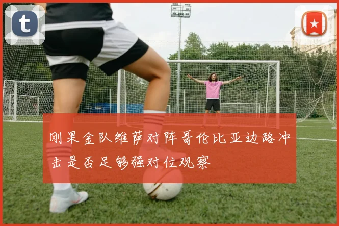 刚果金队维萨对阵哥伦比亚边路冲击是否足够强对位观察