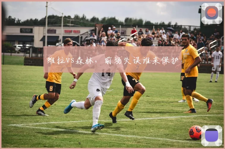 维拉vs森林，前场失误谁来保护