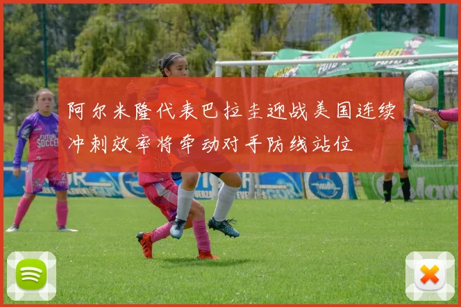 阿尔米隆代表巴拉圭迎战美国连续冲刺效率将牵动对手防线站位