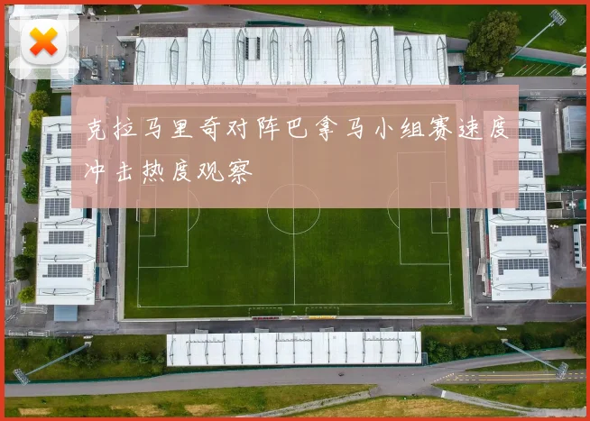 克拉马里奇对阵巴拿马小组赛速度冲击热度观察